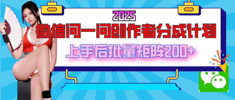 2025最新微信问一问创作者分成计划，上手后批量矩阵日入200+-天下副业