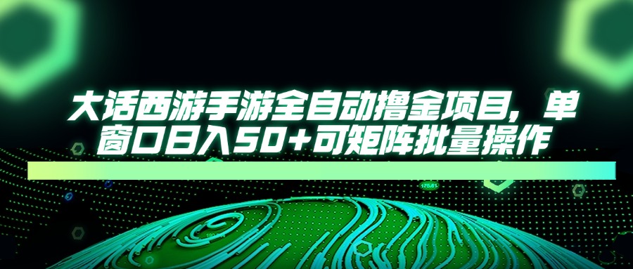 大话西游全自动撸金，单窗口日入50+可矩阵批量操作-天下副业
