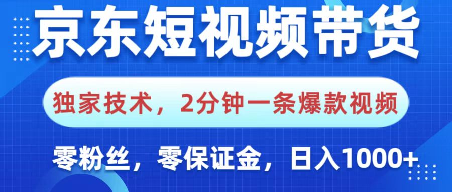 京东短视频带货，独家技术，2分钟一条爆款视频，0粉丝，0保证金，操作简单，，日入1000+-天下副业