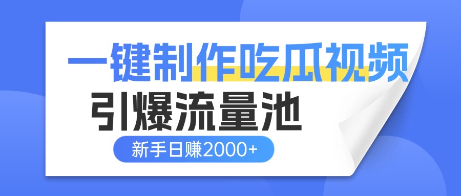 一键制作爆款吃瓜视频，全平台分发引爆流量池，新手3步上手日赚2000+【流量变现指南)-天下副业