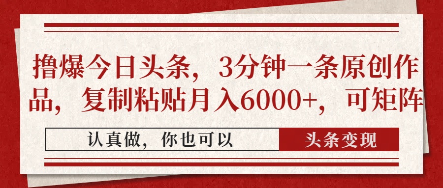 撸爆今日头条，3分钟一条原创作品，复制粘贴月入6000+，可矩阵-天下副业