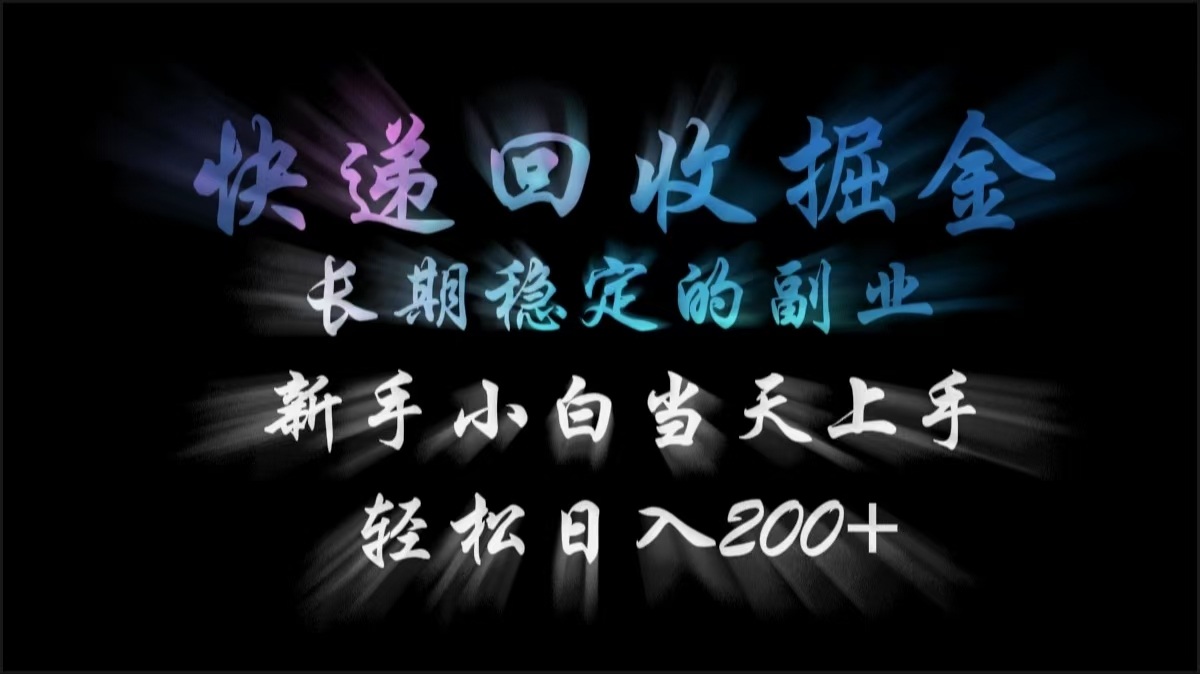 快递回收掘金，长期稳定的副业，轻松日入200+，新手小白当天上手-天下副业
