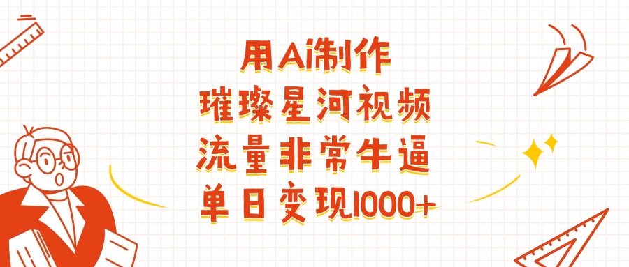 用Ai制作璀璨星河视频，流量非常牛逼，单日变现1000+-天下副业