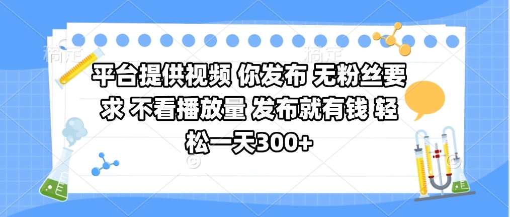 平台提供视频 你发布 无粉丝要求 不看视频播放量 发布就有钱 轻松一天300+-天下副业