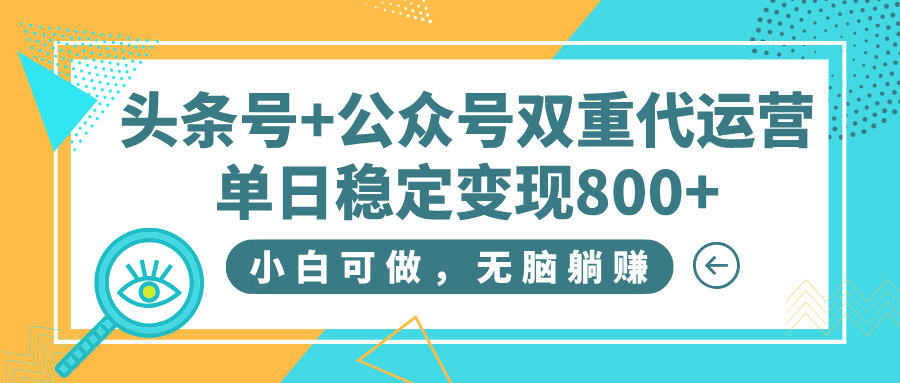 头条号+公众号双重代运营，小白可做，无脑躺赚，单日稳定变现800+-天下副业