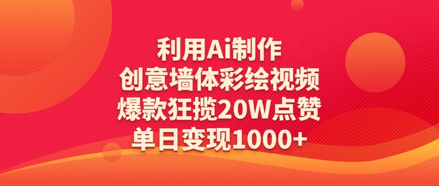 利用Ai制作创意墙体彩绘视频，爆款狂揽20W点赞，单日变现1000+-天下副业