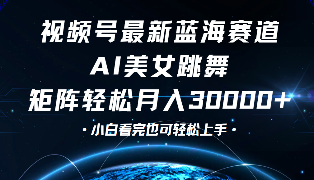 视频号蓝海赛道玩法，当天起号，拉爆流量收益，小白也能轻松月入30000+-天下副业