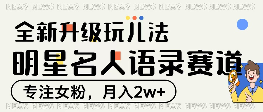 明星名人语录赛道全新升级玩法，专注女粉，月入2W＋-天下副业