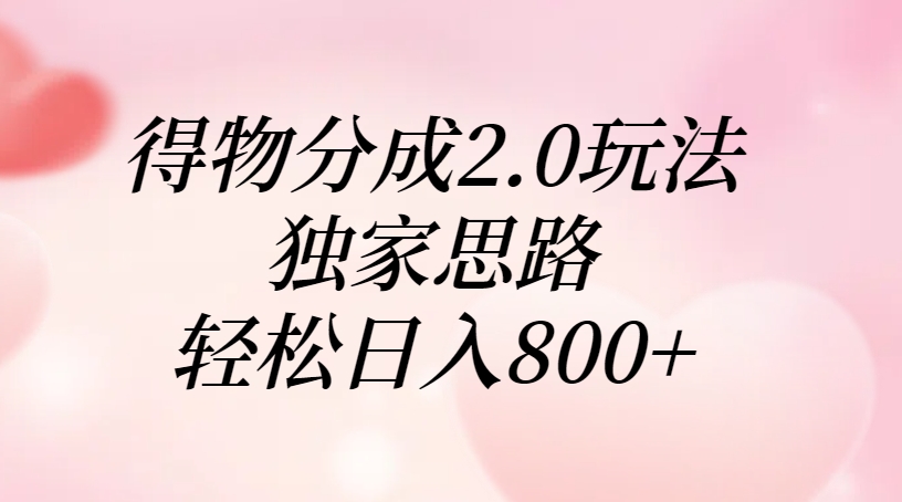 得物分成2.0玩法，独家思路，轻松日入800+-天下副业