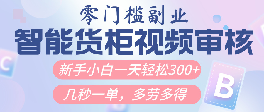 智能货柜视频审核，几秒一单，多劳多得，新人小白一天轻松300+，零门槛-天下副业
