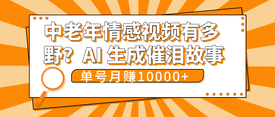 中老年情感视频有多野？AI 生成催泪故事，单号月变现10000+-天下副业