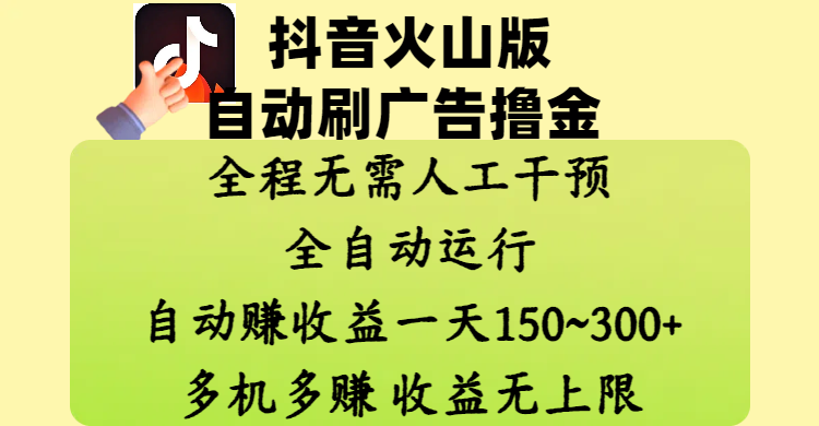 抖音火山版自动刷广告撸金 ，全程脱离人工自动运行，自动赚收益，一天150~300，多机多赚，收益无上限-天下副业