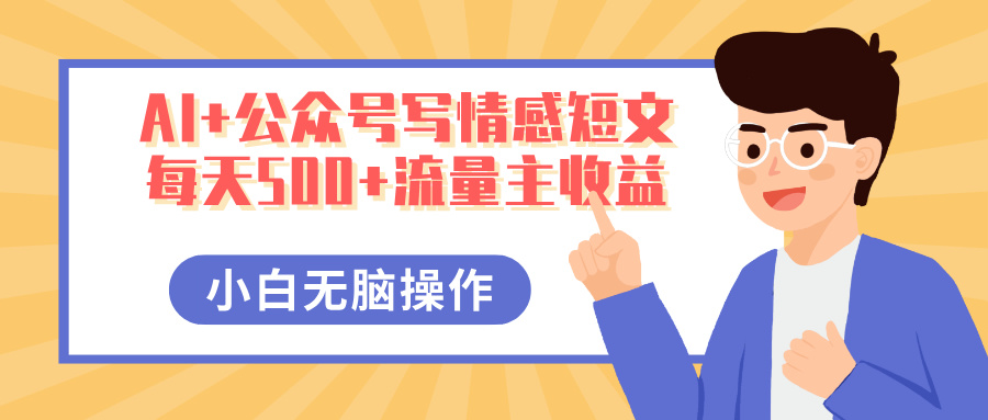 AI+公众号写情感短文，每天500+流量主收益，多号矩阵无脑操作，小白轻松上手，保姆级教程-天下副业
