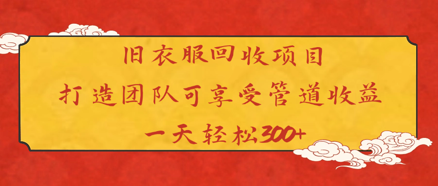 旧衣服回收项目打造团队可享受管道收益一天轻松300+-天下副业