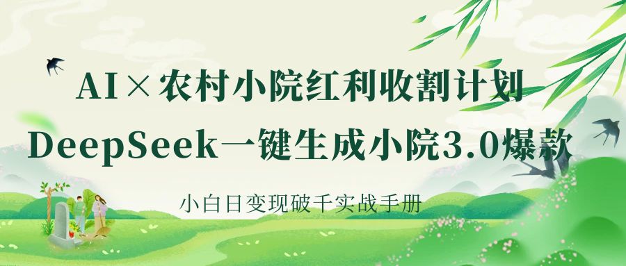 《AI×农村小院红利收割：DeepSeek一键生成小院3.0爆款，小白日变现破千实战手册》-天下副业
