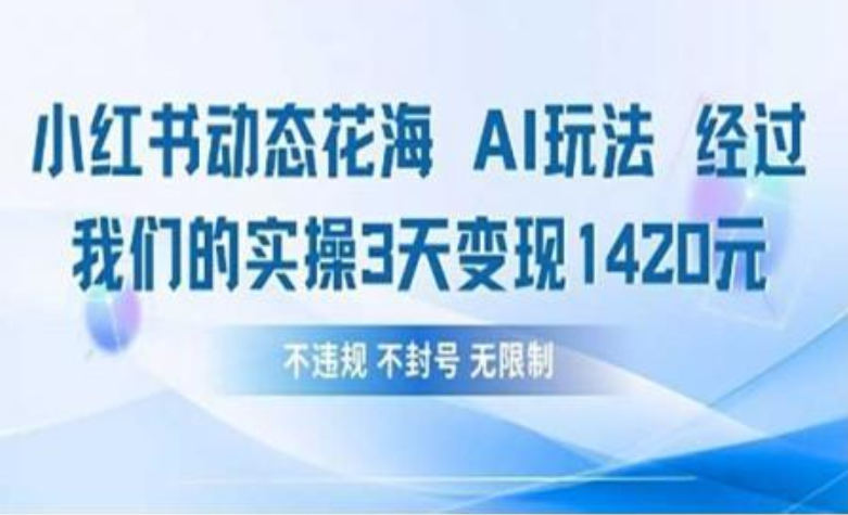 小红书动态花海AI玩法 我们实操3天变现1420-天下副业