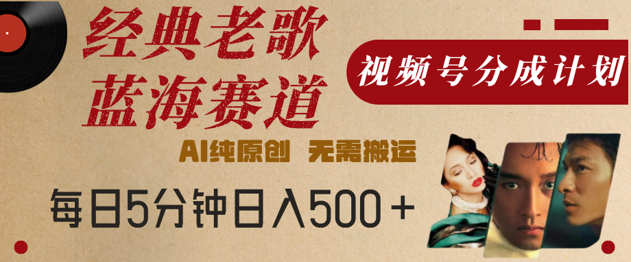 最新经典老歌赛道，视频号分成计划，收益拿到手软，AI纯原创，无需搬运，每天5分钟，单号日入500+-天下副业