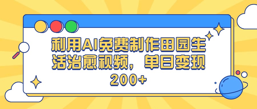 利用AI免费制作田园生活治愈视频，单日变现200+-天下副业