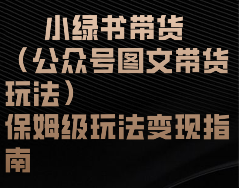 小绿书带货（公众号图文带货玩法）保姆级玩法变现指南-天下副业