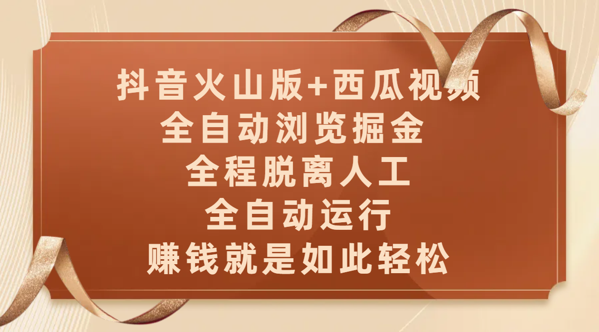 抖音火山版+西瓜视频双平台，全自动浏览掘金 ，全程脱离人工，全自动运行，赚钱就是如此轻松-天下副业