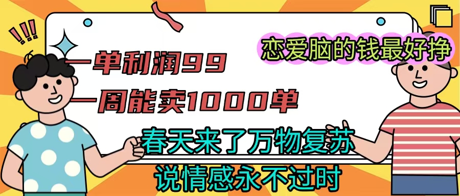 《一单利润99 一周能出1000单，春天来了，万物复苏，恋爱脑的钱最好赚》-天下副业