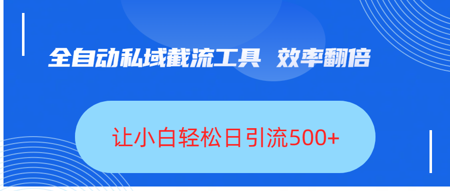 全自动私域截流工具，效率翻倍，让小白轻松日引流500+-天下副业