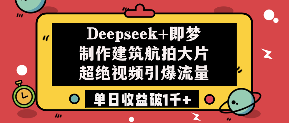 Deepseek+即梦制作建筑航拍大片，超绝视频引爆流量，单日收益破1千+-天下副业