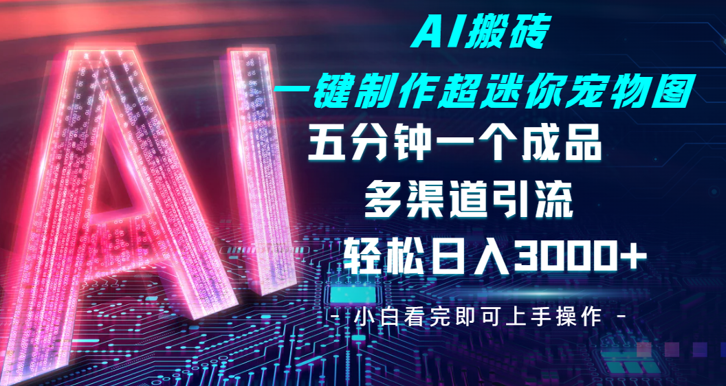 Ai 搬砖一键制作超迷你宠物图，五分钟一个成品，多渠道引流，轻松日入 3000-天下副业