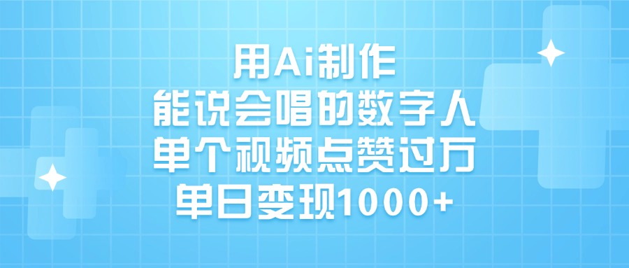 用Ai制作，能说会唱的数字人，单个视频点赞过万，单日变现1000+-天下副业