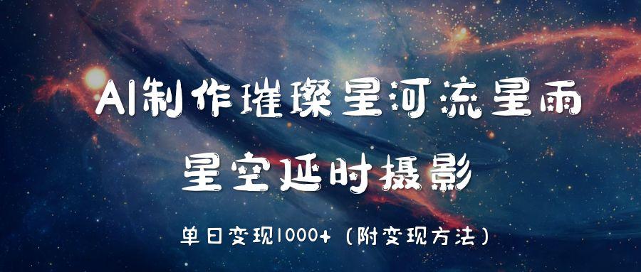 AI制作璀璨星河流星雨，星空延时摄影，单日变现1000+-天下副业