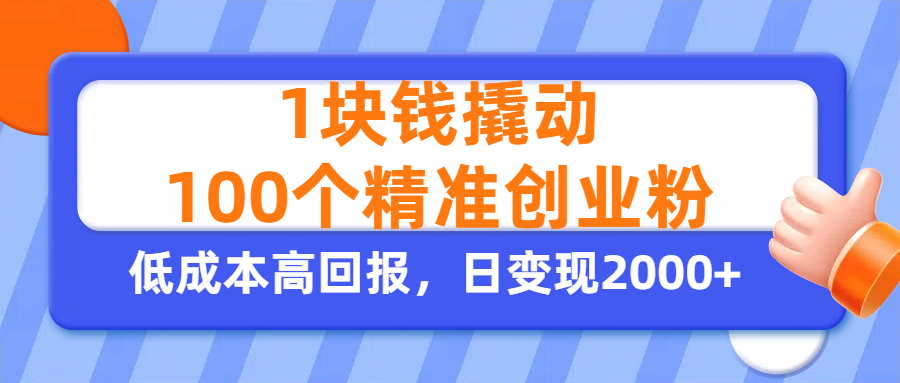 1块钱撬动100个精准创业粉，单人单日引流500+创业粉，日变现2000+-天下副业