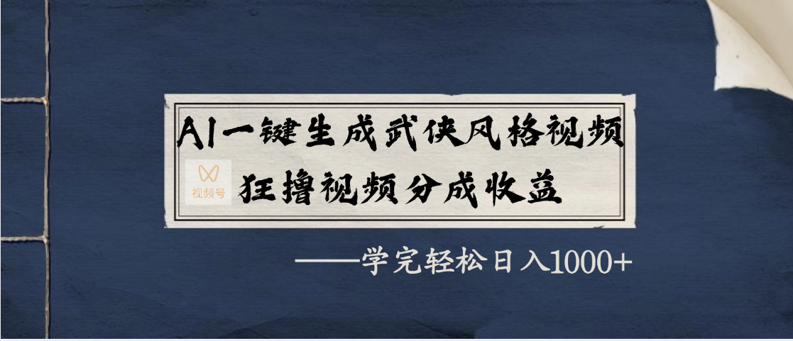 AI一键生成武侠风格视频，狂撸视频号分成收益，学完轻松日入1000+-天下副业