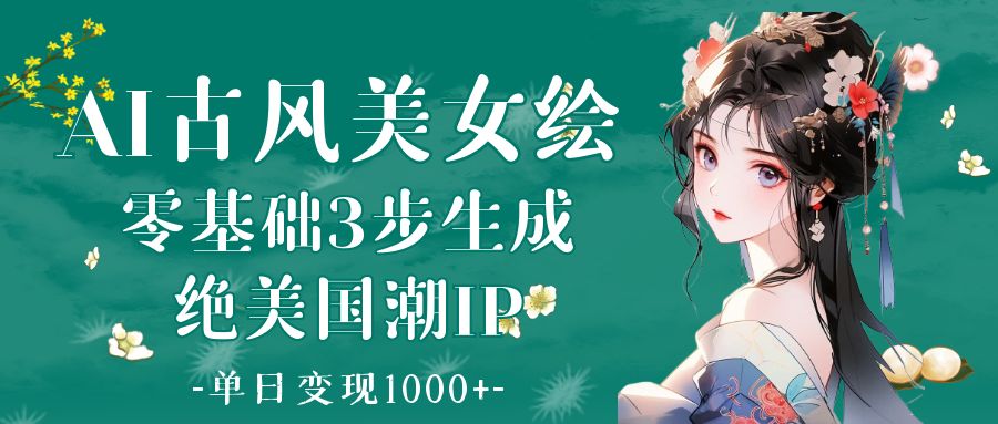 AI古风美女绘：零基础3步生成绝美国潮IP 单日变现1000+-天下副业