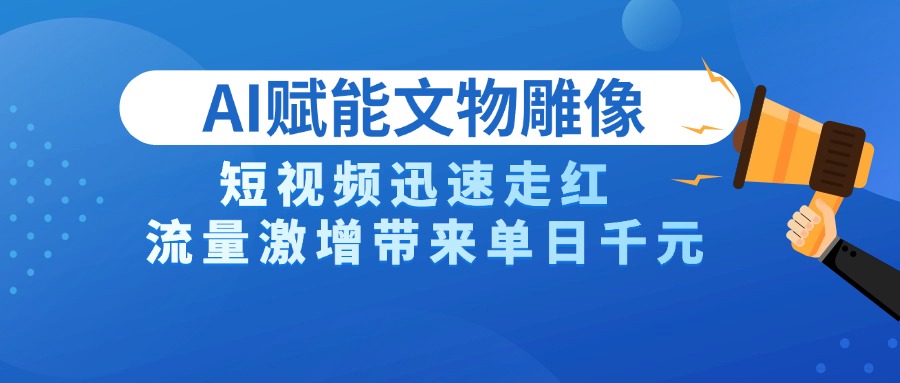 AI技术赋能文物雕像创作，短视频迅速走红，流量激增带来单日千元-天下副业
