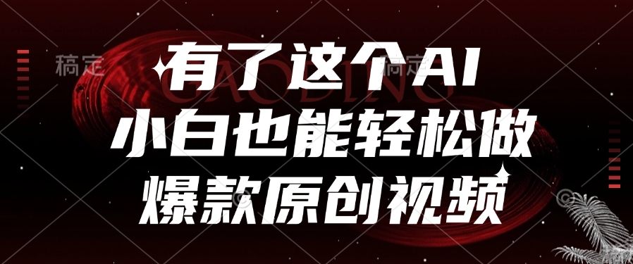 有了这个AI，小白也能轻松做爆款原创视频-天下副业
