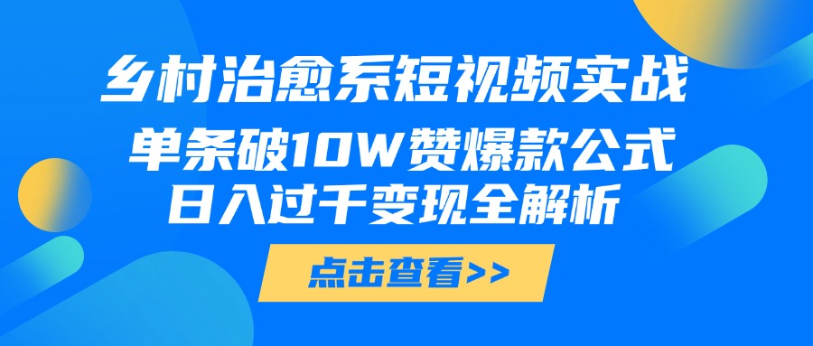 乡村治愈系短视频实战，单条破10W赞爆款公式，日入过千变现全解析-天下副业
