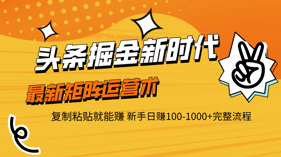 头条掘金新时代 最新矩阵运营术 复制粘贴就能赚 新手日赚100-1000+完整流程-天下副业