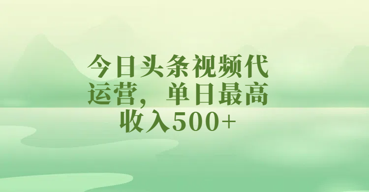 今日头条视频代运营，单日最高收入500+-天下副业