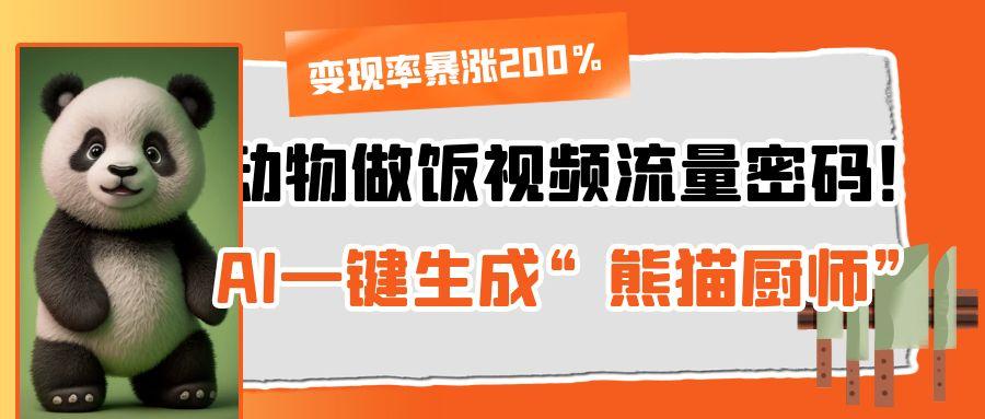 动物做饭视频流量密码！AI一键生成“熊猫厨师”，变现率暴涨200%-天下副业