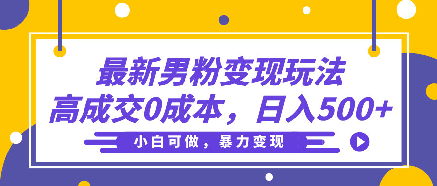 最新男粉变现玩法，高成交0成本，小白可做，轻松日入500+-天下副业