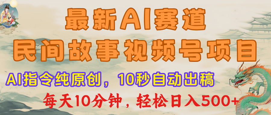 最新AI民间故事，视频号赛道，每日10分钟，轻松日入500+-天下副业