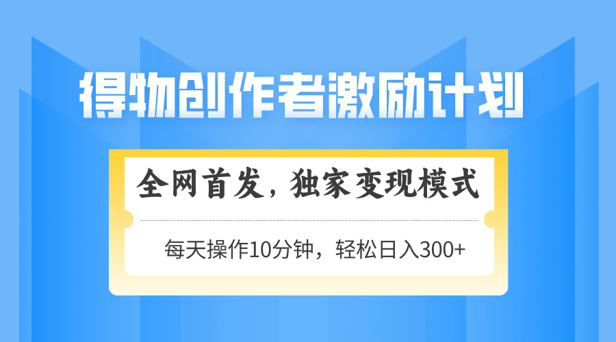 得物创作者激励，独家变现模式，轻松上手，日入3张+ 可矩阵、可放大-天下副业
