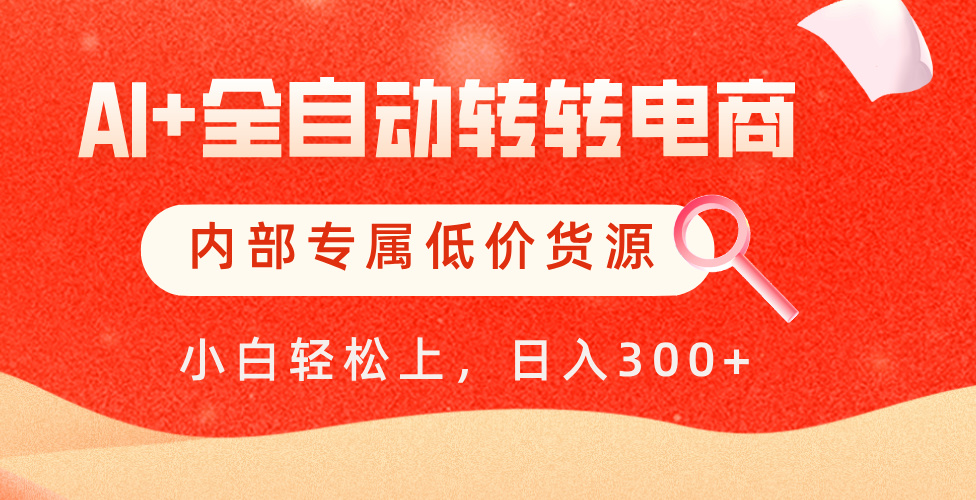 【AI+全自动转转电商】内部专属低价货源，全网首发，单日轻松变现500+-天下副业