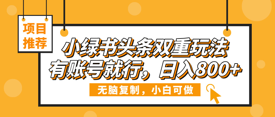 小绿书头条双重玩法，有账号就行，日入800+-天下副业