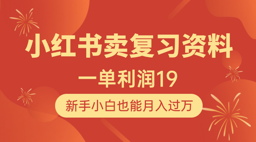 小红书卖复习资料，1单利润19，新手小白也能月入过万-天下副业