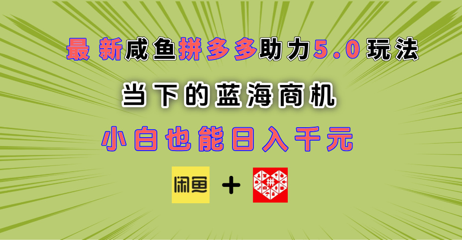 最新闲鱼拼多多助力玩法 当下的蓝海商机 新手小白也能轻松操作 实现日入千元-天下副业
