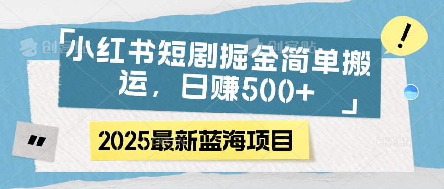 小红书短剧掘金，简单搬运，日赚500+-天下副业
