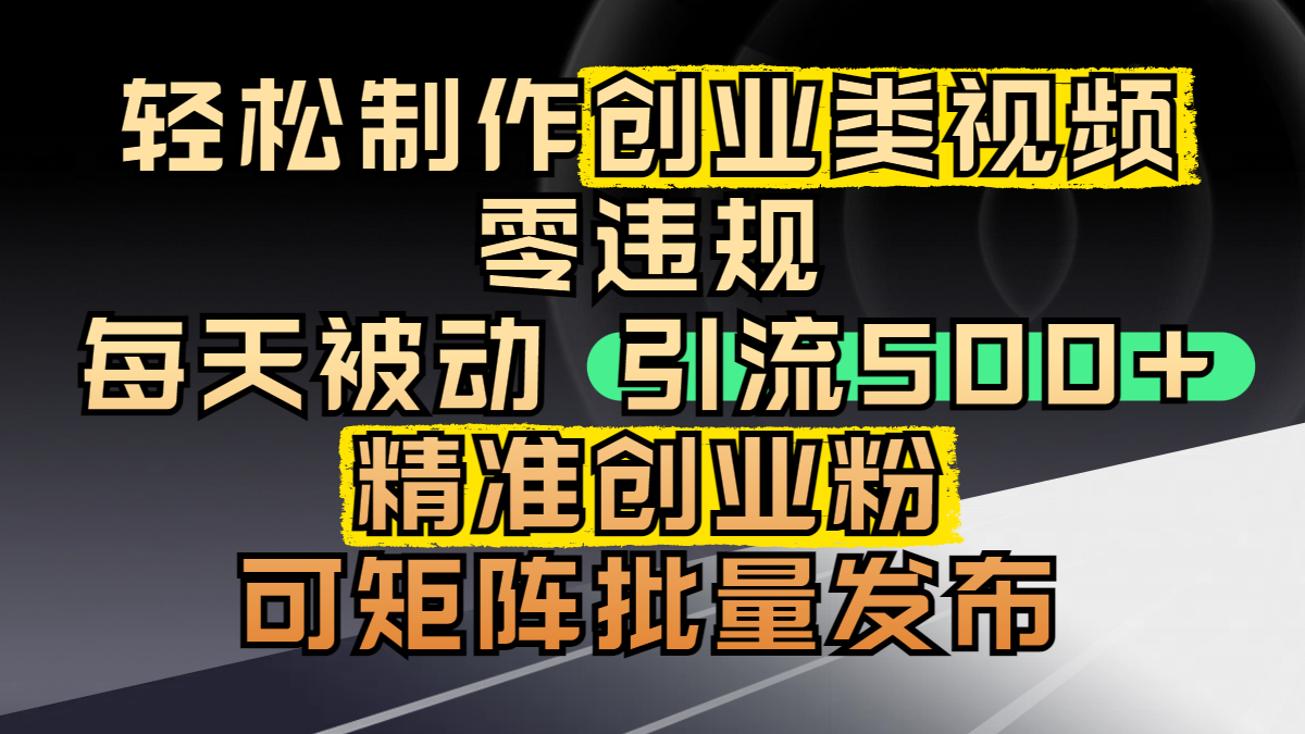 轻松制作创业类视频，零违规，每天被动引流 500 + 精准创业粉，可矩阵批量发布-天下副业