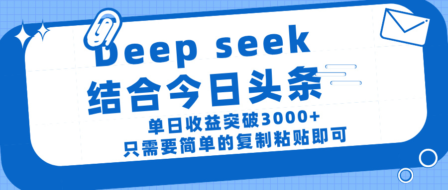 deep seek 结 合今日 头 条， 单 日收 益突破 3000+ ， 只需要 简单 的复制粘贴 即可-天下副业