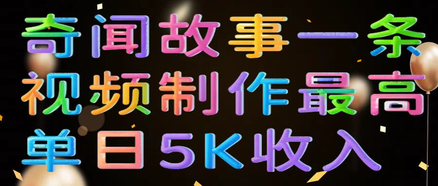 奇闻故事一条视频制作最高单日5K收入-天下副业